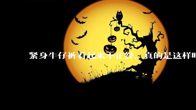 紧身牛仔裤看起来不正经，真的是这样吗？