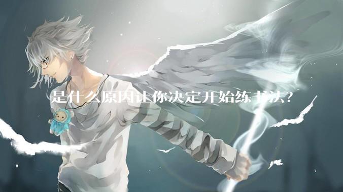 是什么原因让你决定开始练书法？