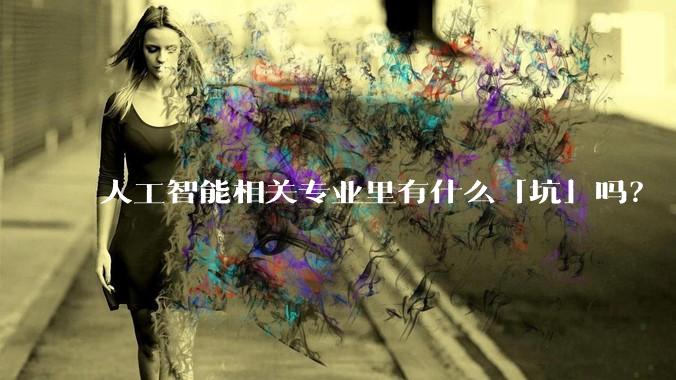 人工智能相关专业里有什么「坑」吗？