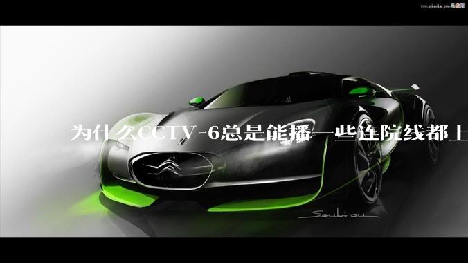 为什么CCTV-6总是能播一些连院线都上不了的电影？