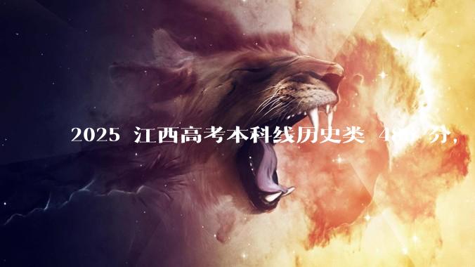 2025 江西高考本科线历史类 486 分，物理类 429 分较去年降 19 分，怎样看待江西分数线？