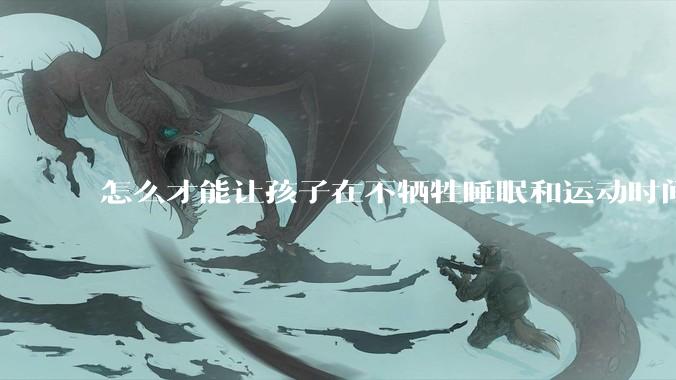 怎么才能让孩子在不牺牲睡眠和运动时间的前提下，成绩名列前茅？