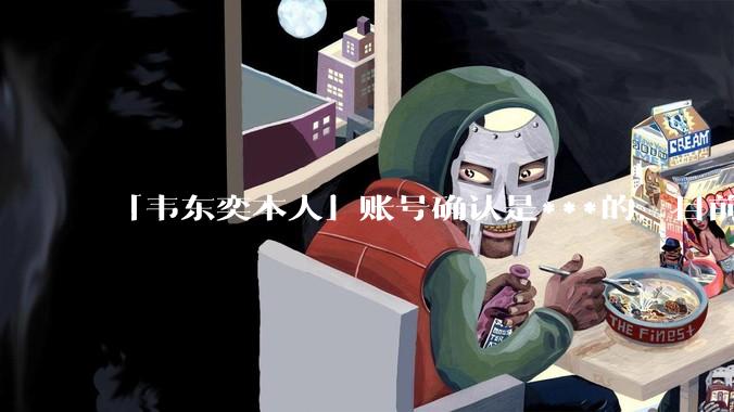 「韦东奕本人」账号确认是***的，目前已被关停，如何看待无底线博流量的行为？哪些信息值得关注？