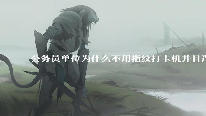 公务员单位为什么不用指纹打卡机并且严格考勤制度？