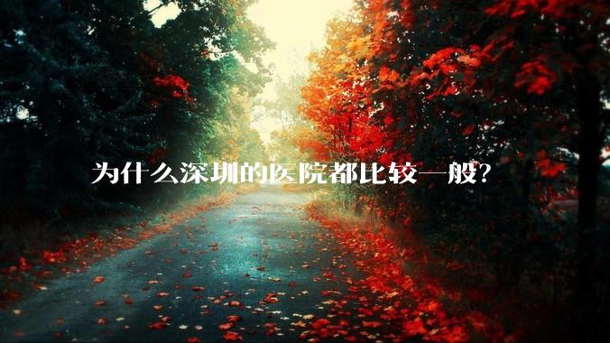 为什么深圳的医院都比较一般？