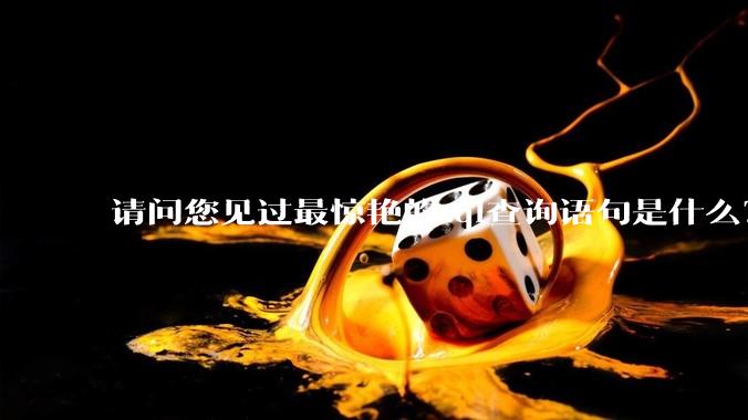 请问您见过最惊艳的sql查询语句是什么？